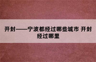 开封――宁波都经过哪些城市 开封经过哪里